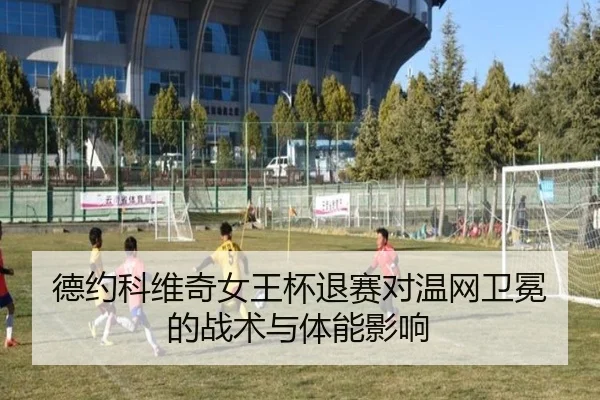 德约科维奇女王杯退赛对温网卫冕的战术与体能影响