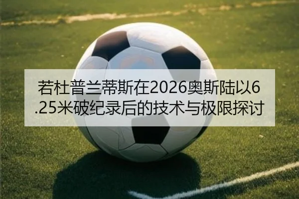 若杜普兰蒂斯在2026奥斯陆以6.25米破纪录后的技术与极限探讨
