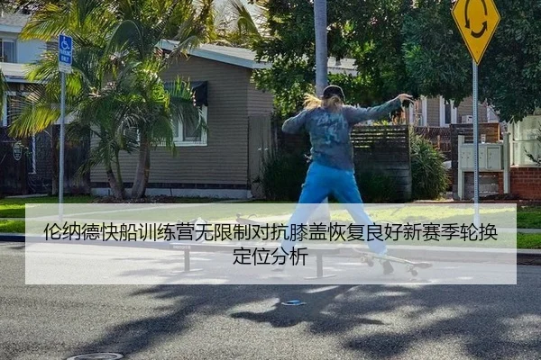 lun-na-de-kuai-chuan-xun-lian-ying-wu-xian-zhi-dui-kang-xi-gai-hui-fu-liang-hao-xin-sai-ji-lun-huan-ding-wei-fen-xi-3-372.jpg