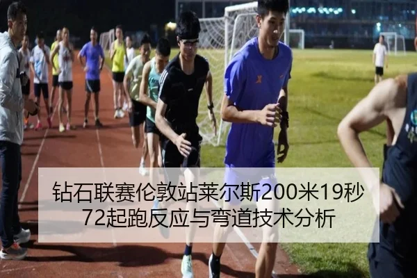 钻石联赛伦敦站莱尔斯200米19秒72起跑反应与弯道技术分析
