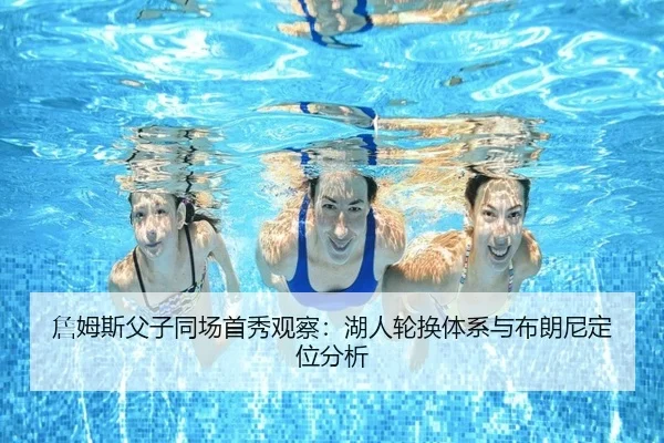 詹姆斯父子同场首秀观察：湖人轮换体系与布朗尼定位分析